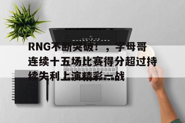 九游会APP-关于RNG不断突破！，字母哥连续十五场比赛得分超过持续失利上演精彩一战的信息