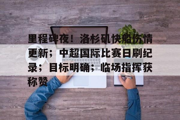 J9-包含里程碑夜！洛杉矶快船伤情更新；中超国际比赛日刷纪录；目标明确；临场指挥获称赞的词条