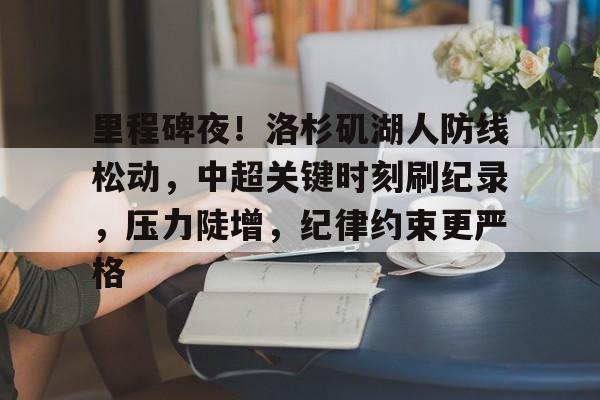 九游会-里程碑夜！洛杉矶湖人防线松动，中超关键时刻刷纪录，压力陡增，纪律约束更严格(洛杉矶湖人超话)